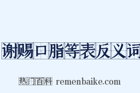 谢赐口脂等表反义词是什么意思的图片